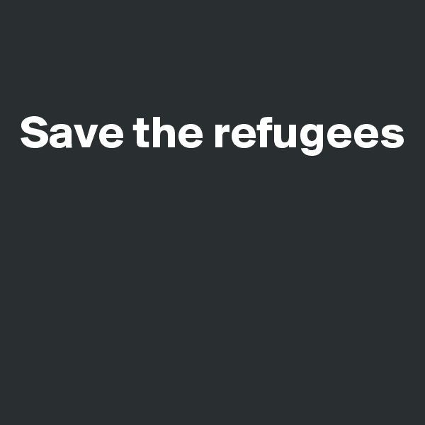 

Save the refugees




