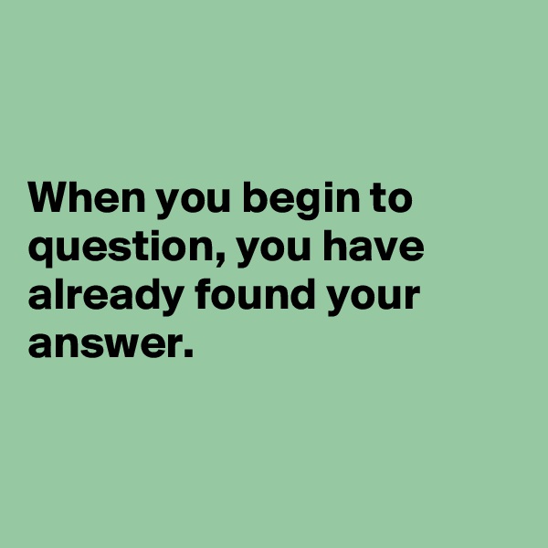 


When you begin to question, you have already found your answer.


