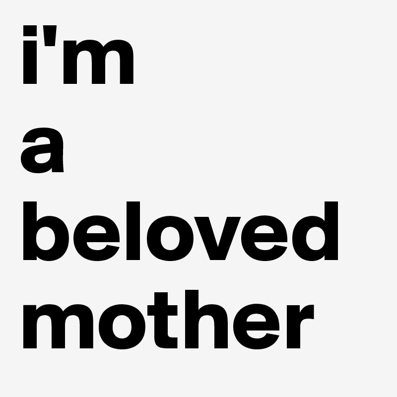 i'm
a
beloved
mother