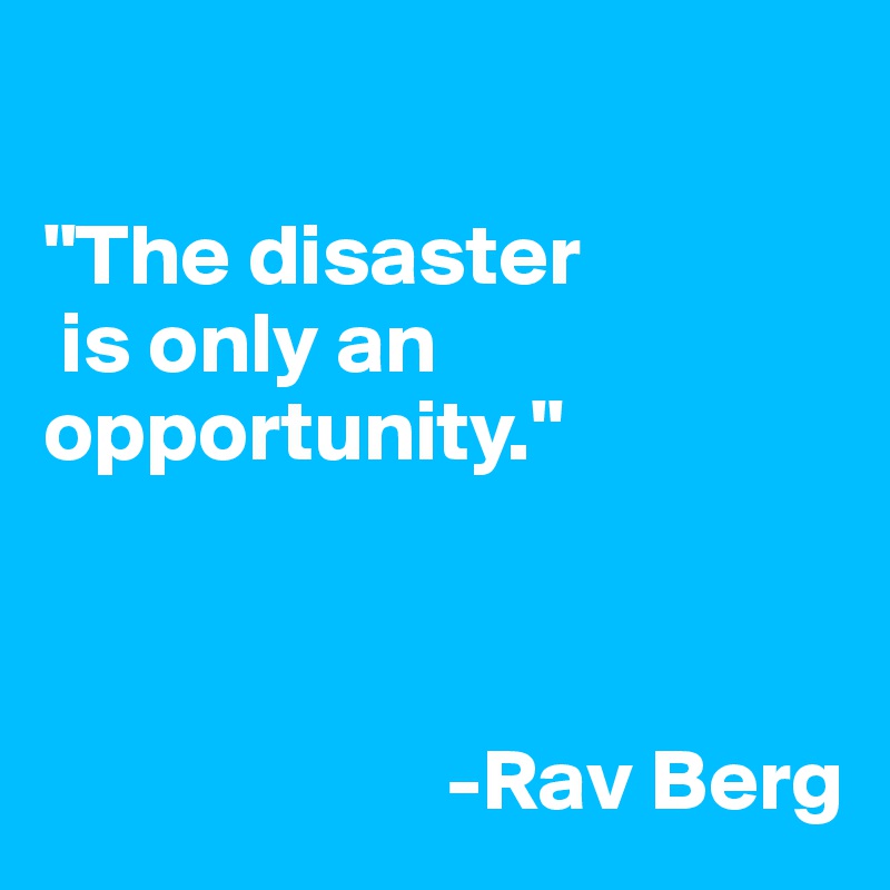 

"The disaster
 is only an opportunity." 



                       -Rav Berg