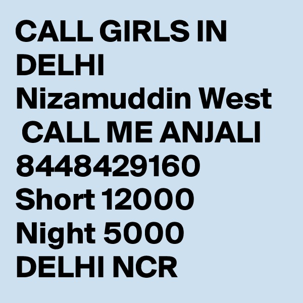 CALL GIRLS IN DELHI Nizamuddin West
 CALL ME ANJALI 8448429160 Short 12000 Night 5000 DELHI NCR