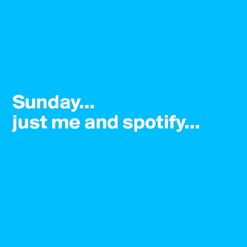 



Sunday... 
just me and spotify...




