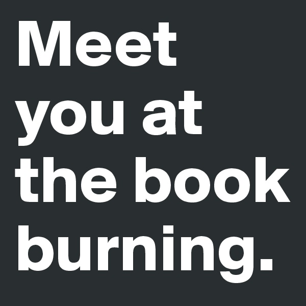 Meet you at the book burning.