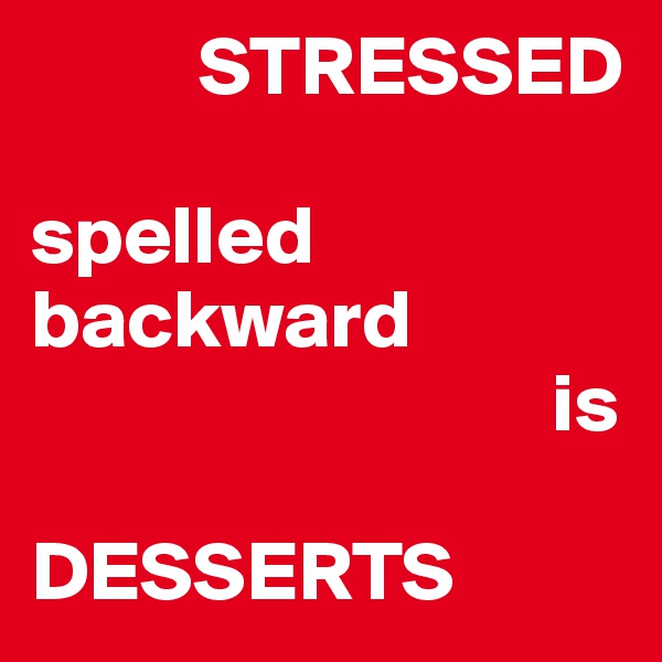           STRESSED

spelled
backward
                               is

DESSERTS