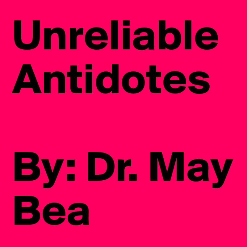 Unreliable Antidotes 

By: Dr. May Bea