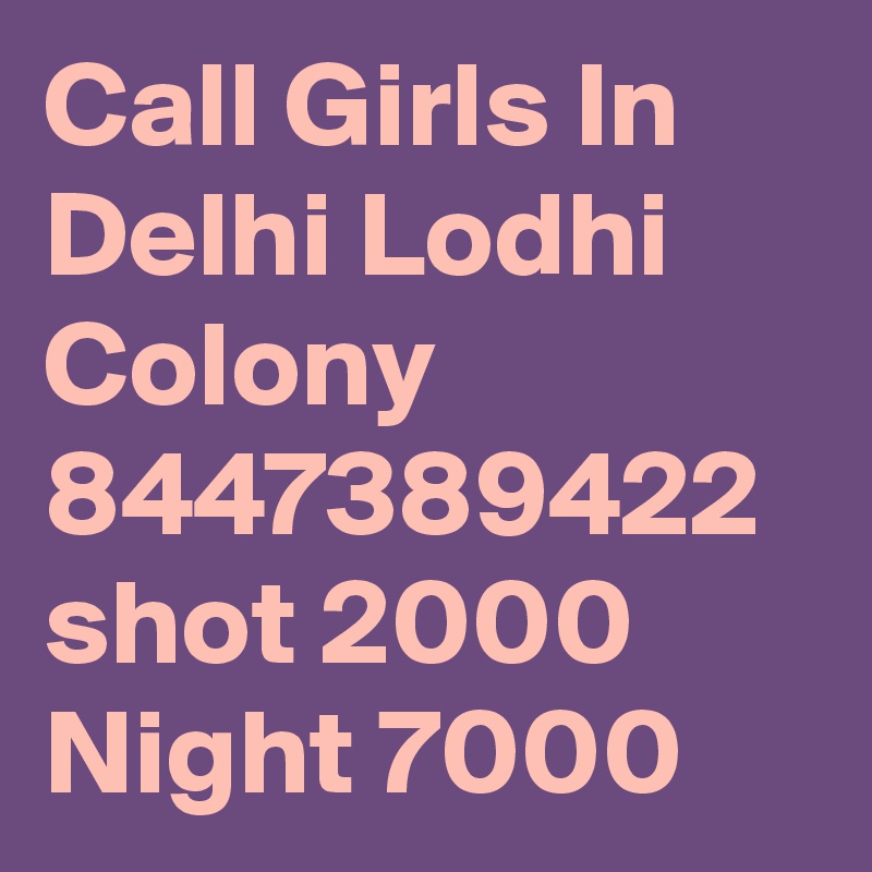 Call Girls In Delhi Lodhi Colony 8447389422 shot 2000 Night 7000