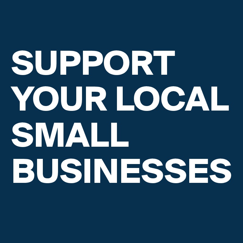 
SUPPORT YOUR LOCAL SMALL BUSINESSES