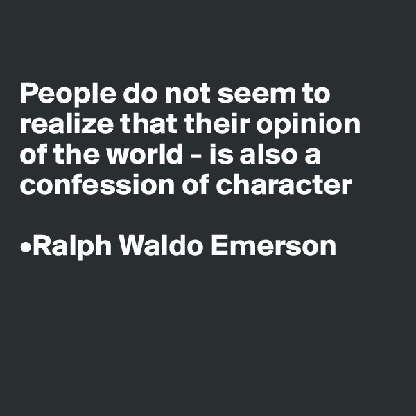 

People do not seem to realize that their opinion 
of the world - is also a confession of character

•Ralph Waldo Emerson



