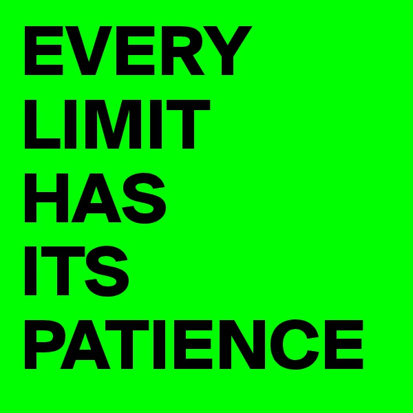 EVERY 
LIMIT
HAS
ITS
PATIENCE