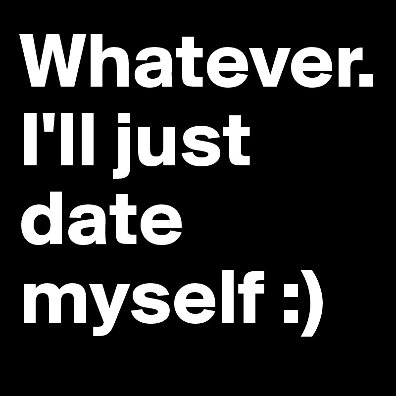 Whatever. 
I'll just date myself :)