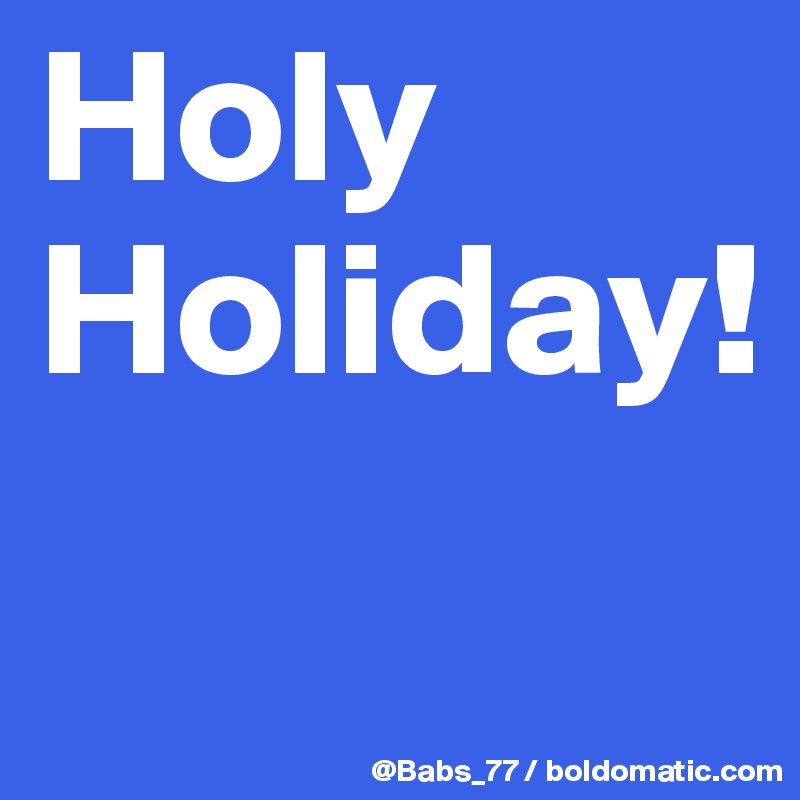 Holy
Holiday!
