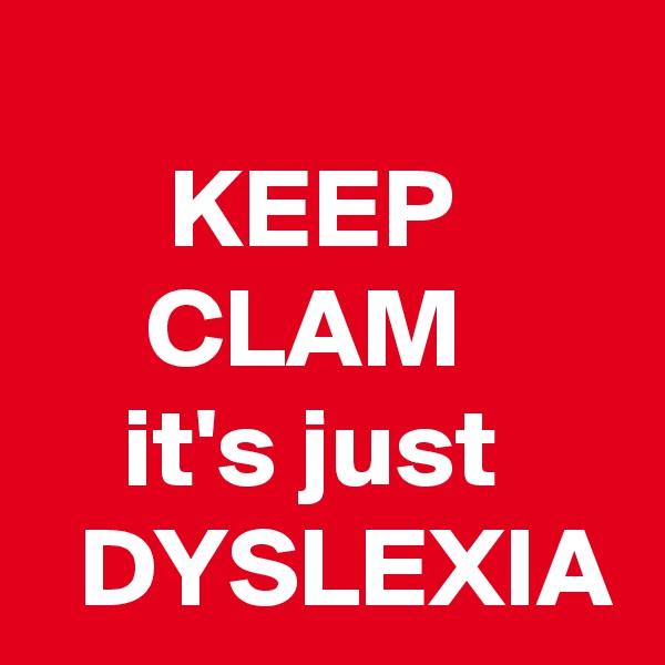 
      KEEP
     CLAM
    it's just
  DYSLEXIA 