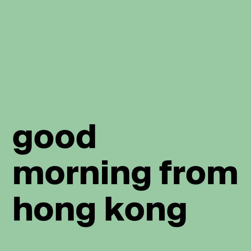 


good morning from hong kong 