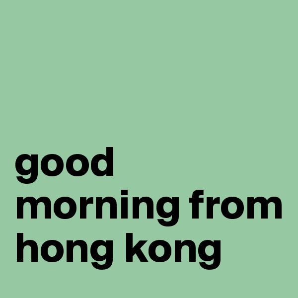 


good morning from hong kong 