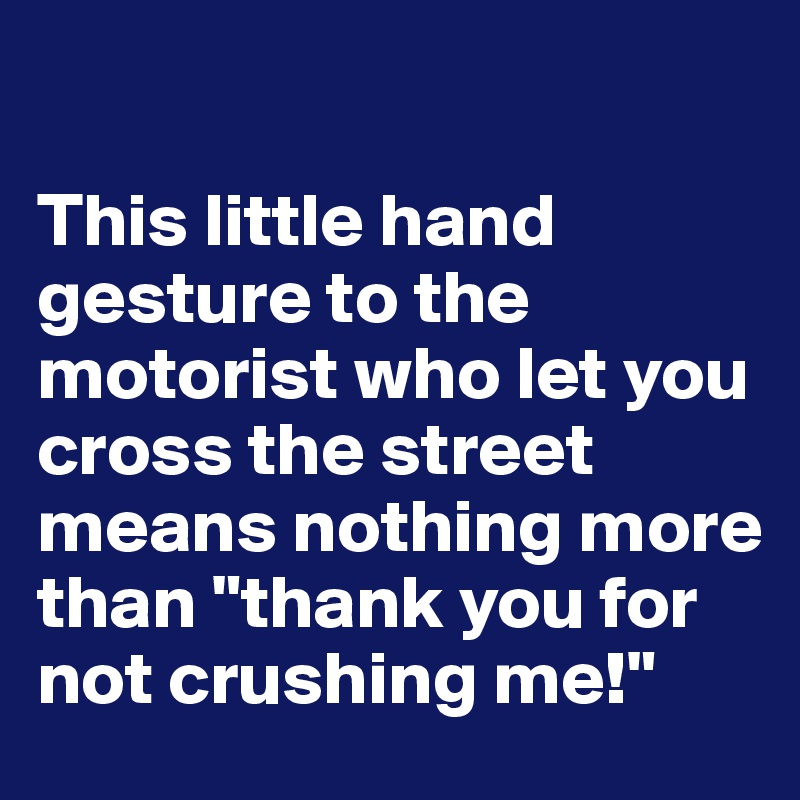 

This little hand gesture to the motorist who let you cross the street means nothing more than "thank you for not crushing me!"