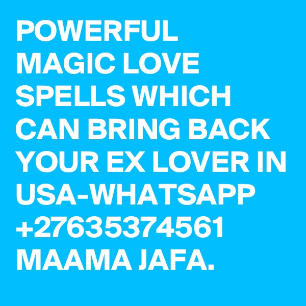 POWERFUL
MAGIC LOVE SPELLS WHICH CAN BRING BACK YOUR EX LOVER IN USA-WHATSAPP +27635374561 MAAMA JAFA.