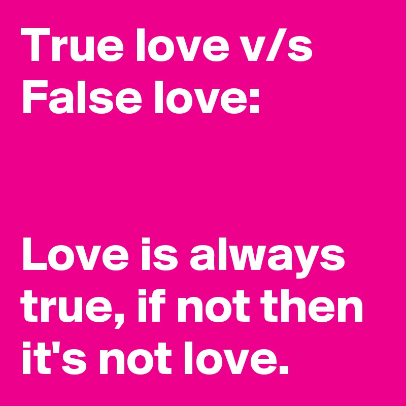 True love v/s False love:


Love is always true, if not then it's not love.