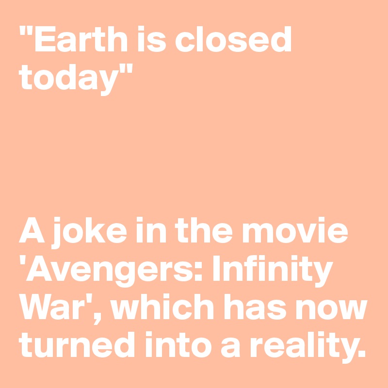 "Earth is closed today"



A joke in the movie 'Avengers: Infinity War', which has now turned into a reality.