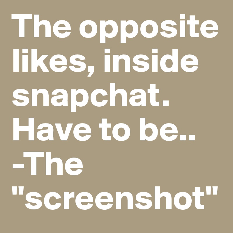 The opposite likes, inside snapchat. Have to be..
-The "screenshot"
