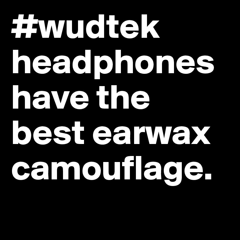 #wudtek headphones have the best earwax camouflage. 

