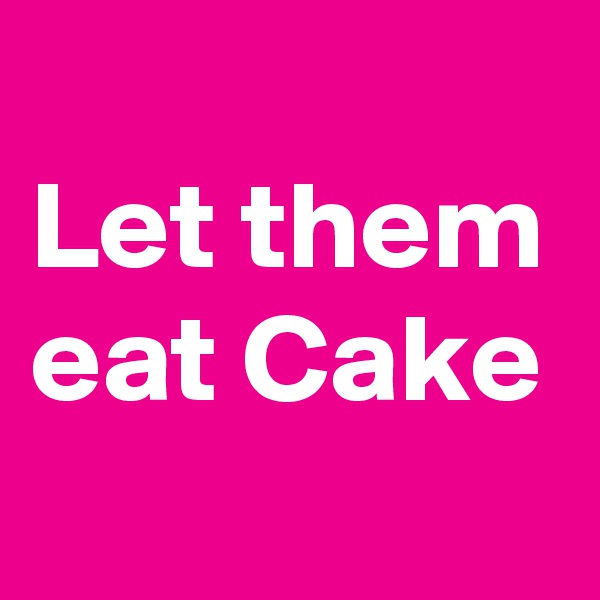 
Let them eat Cake