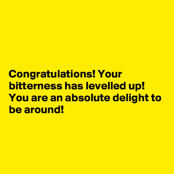 




Congratulations! Your bitterness has levelled up! You are an absolute delight to be around!



