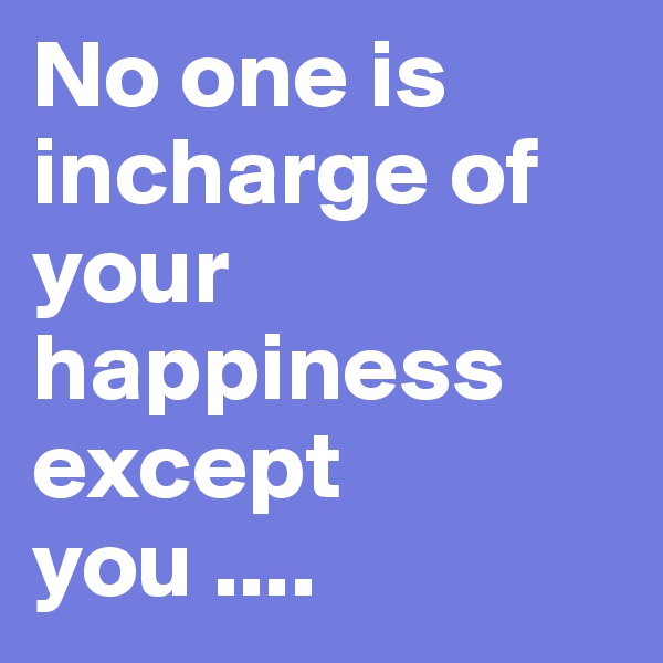 No one is incharge of your happiness except you ....