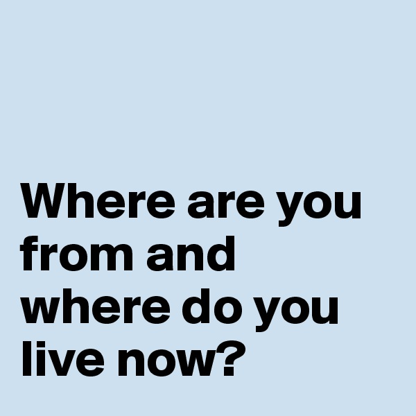 


Where are you from and where do you live now?