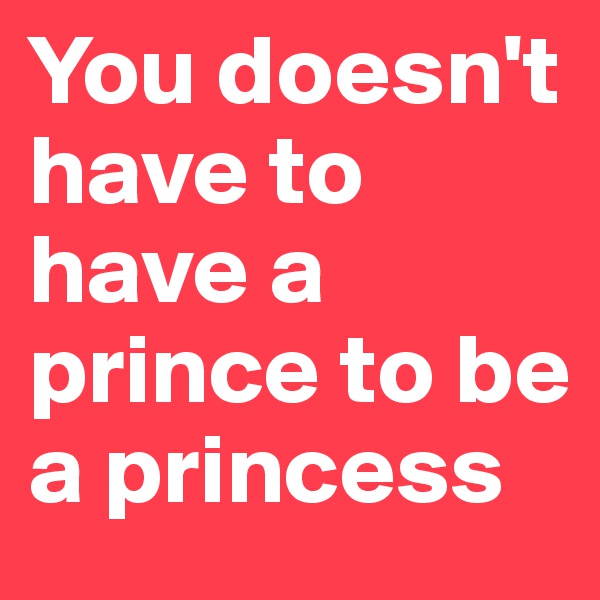 You doesn't have to have a prince to be a princess