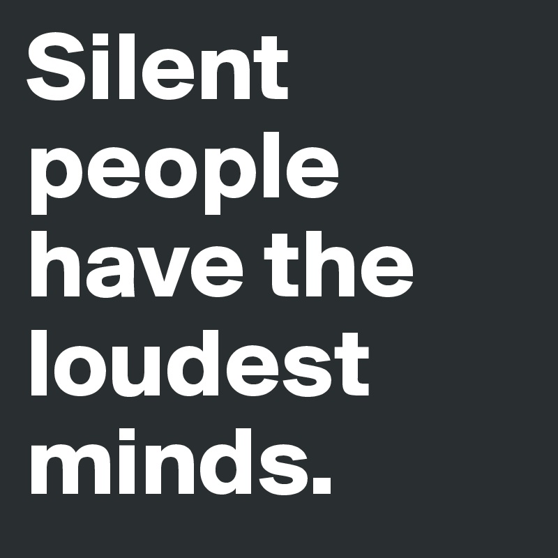 Silent people have the loudest minds. 