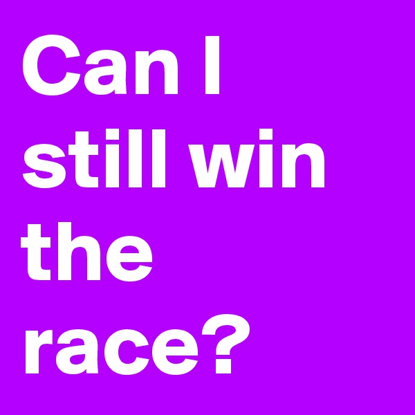 Can I still win the race?
