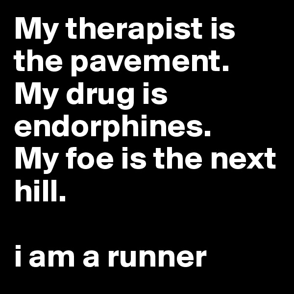 My therapist is the pavement.
My drug is endorphines.
My foe is the next hill.

i am a runner