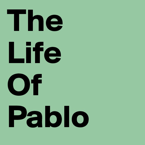 The
Life
Of
Pablo