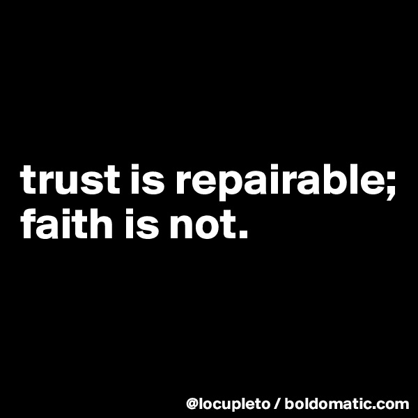 


trust is repairable;
faith is not.


