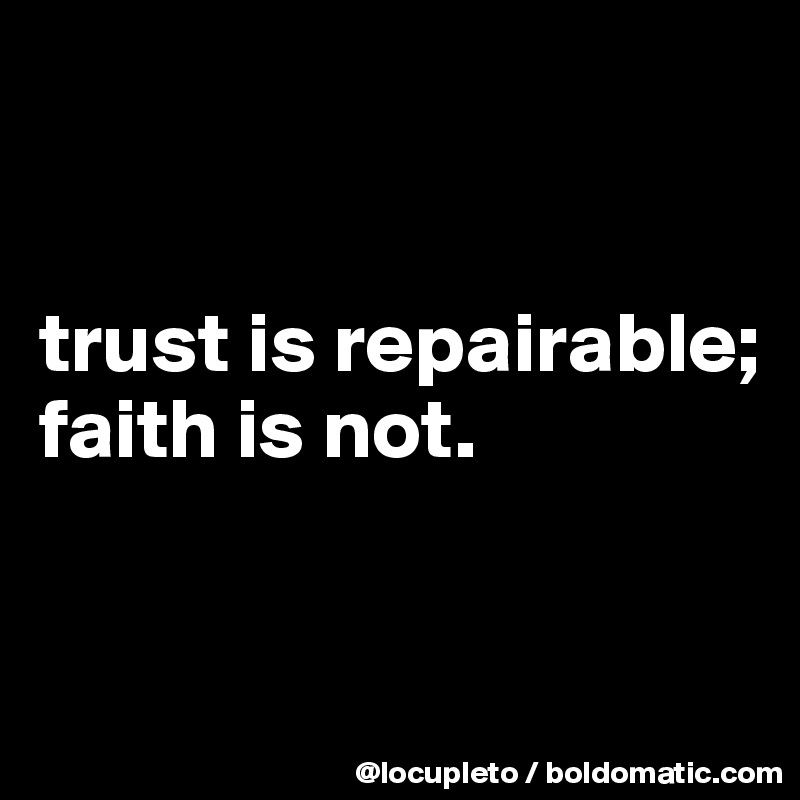 


trust is repairable;
faith is not.


