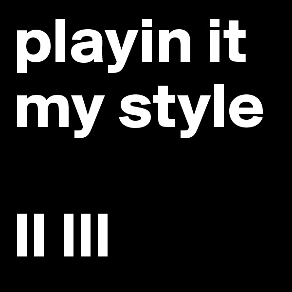 playin it my style

ll lll