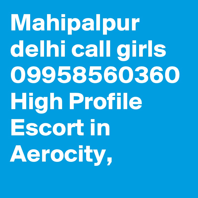 Mahipalpur delhi call girls 09958560360 High Profile Escort in Aerocity, 