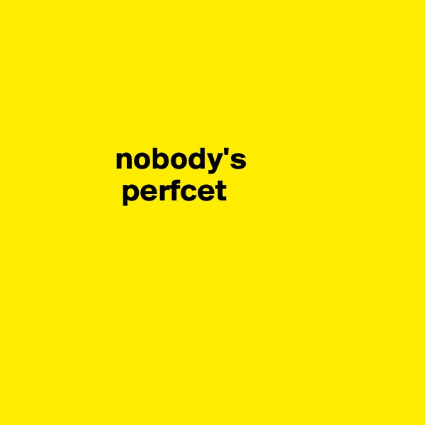 

                                                                   

               nobody's
                perfcet





