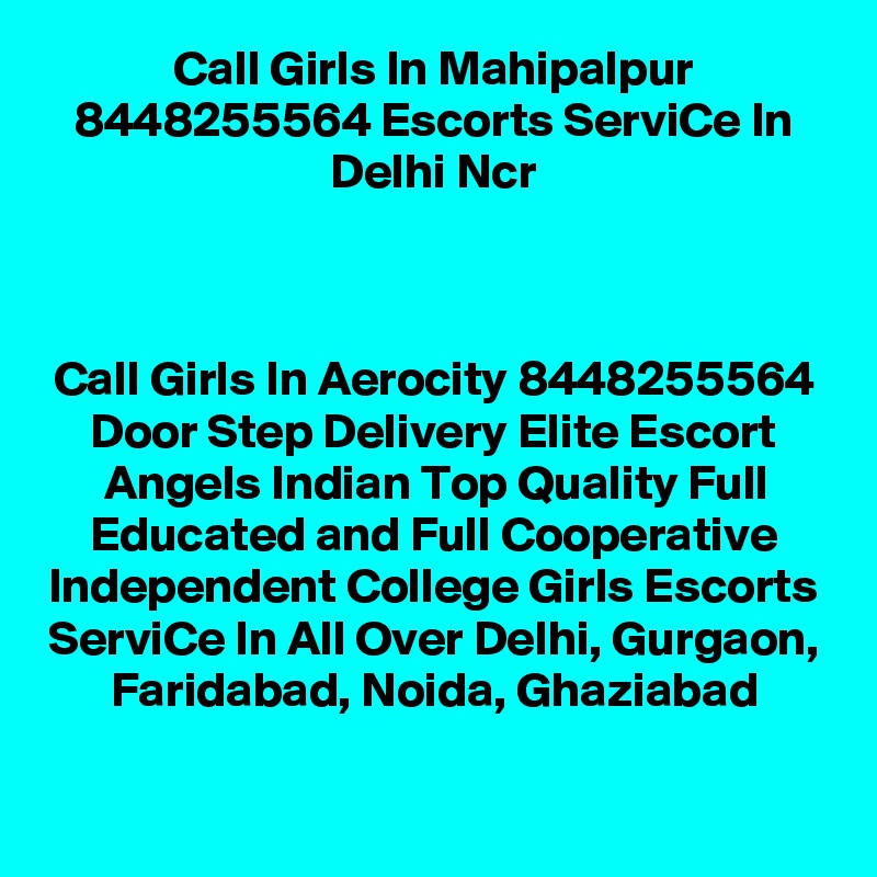 Call Girls In Mahipalpur 8448255564 Escorts ServiCe In Delhi Ncr
                                              


Call Girls In Aerocity 8448255564 Door Step Delivery Elite Escort Angels Indian Top Quality Full Educated and Full Cooperative Independent College Girls Escorts ServiCe In All Over Delhi, Gurgaon, Faridabad, Noida, Ghaziabad
