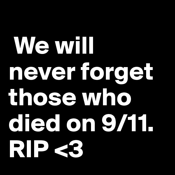 
 We will never forget those who died on 9/11. RIP <3