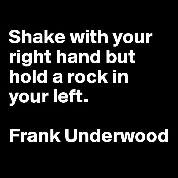 
Shake with your right hand but hold a rock in your left. 

Frank Underwood
