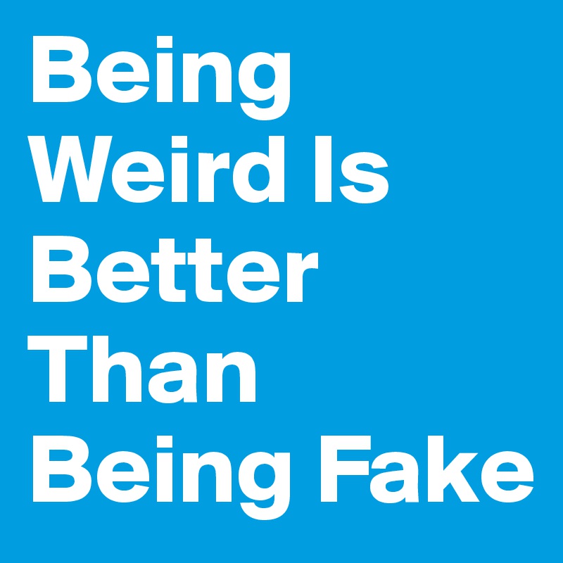 Being Weird Is Better Than Being Fake