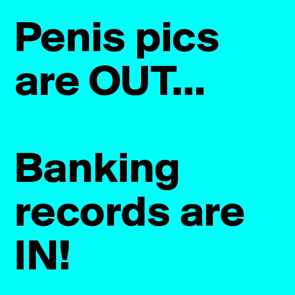 Penis pics are OUT...

Banking records are IN!