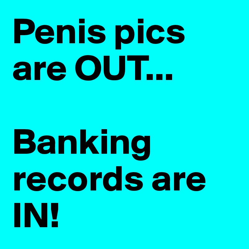 Penis pics are OUT...

Banking records are IN!