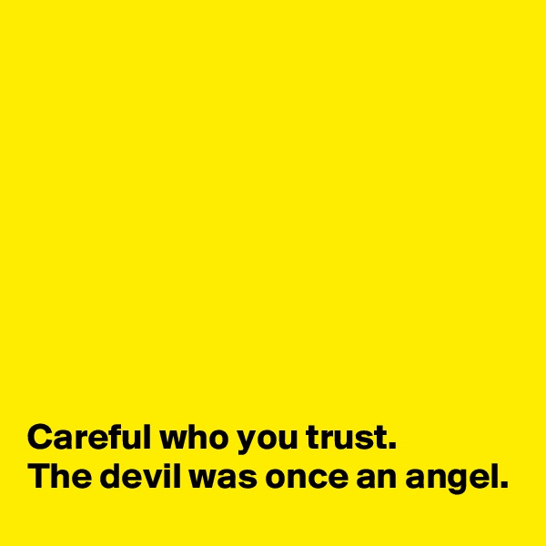 









Careful who you trust.
The devil was once an angel.