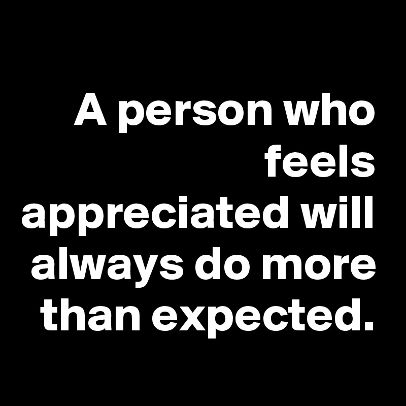 
A person who feels appreciated will always do more than expected.
