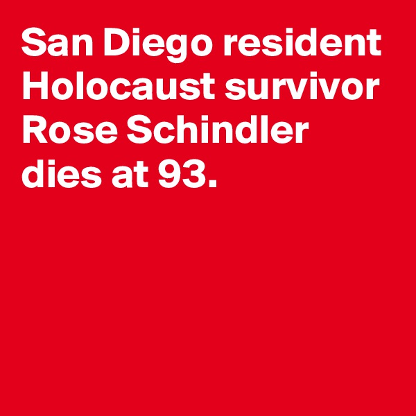 San Diego resident Holocaust survivor Rose Schindler dies at 93.



