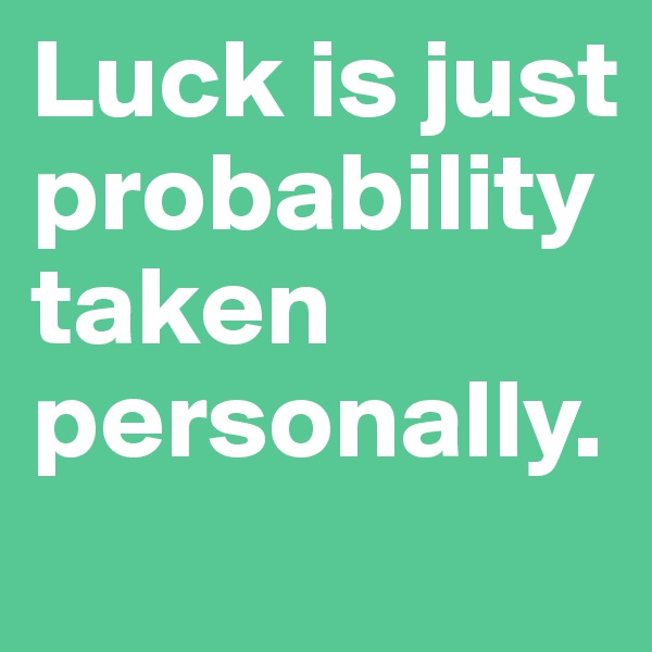 Luck is just probability taken personally. 
