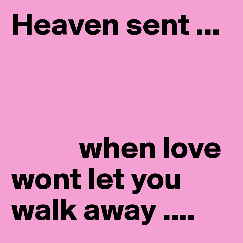 Heaven sent ... 



           when love wont let you walk away .... 
