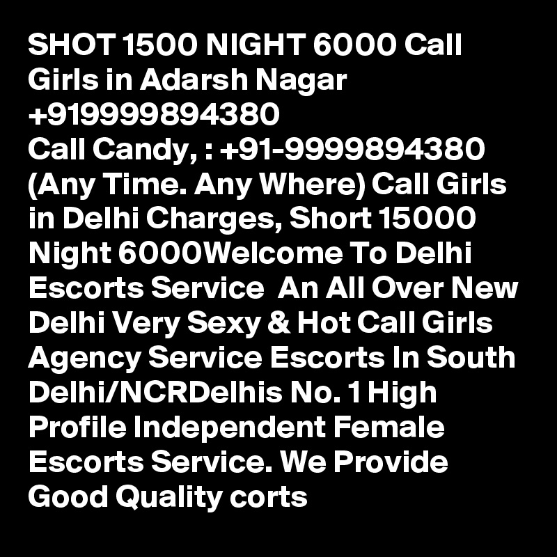 SHOT 1500 NIGHT 6000 Call Girls in Adarsh Nagar +919999894380
Call Candy, : +91-9999894380 (Any Time. Any Where) Call Girls in Delhi Charges, Short 15000 Night 6000Welcome To Delhi Escorts Service  An All Over New Delhi Very Sexy & Hot Call Girls Agency Service Escorts In South Delhi/NCRDelhis No. 1 High Profile Independent Female Escorts Service. We Provide Good Quality corts 
